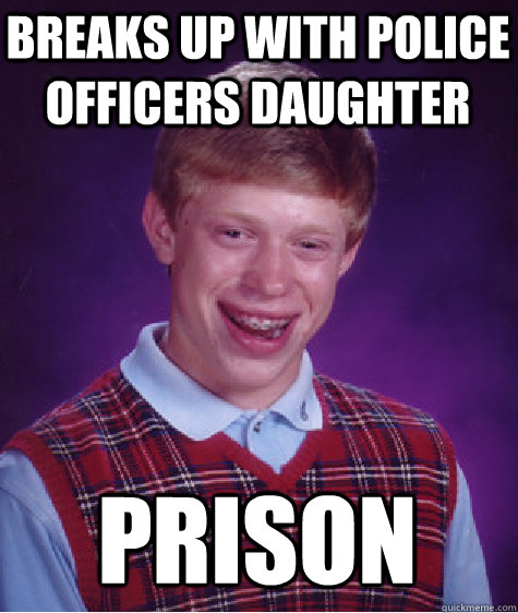 breaks up with police officers daughter prison  Bad Luck Brian