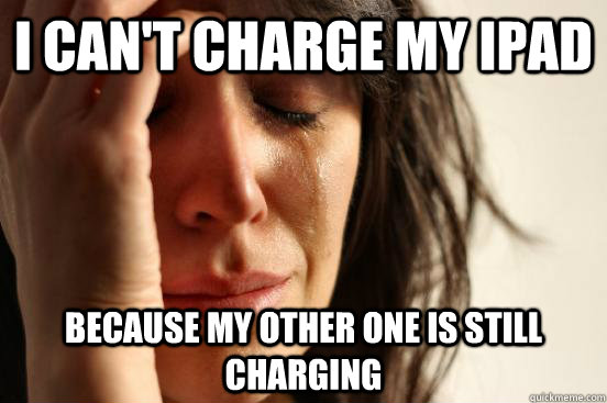 I can't charge my IPAD because my other one is still charging    First World Problems