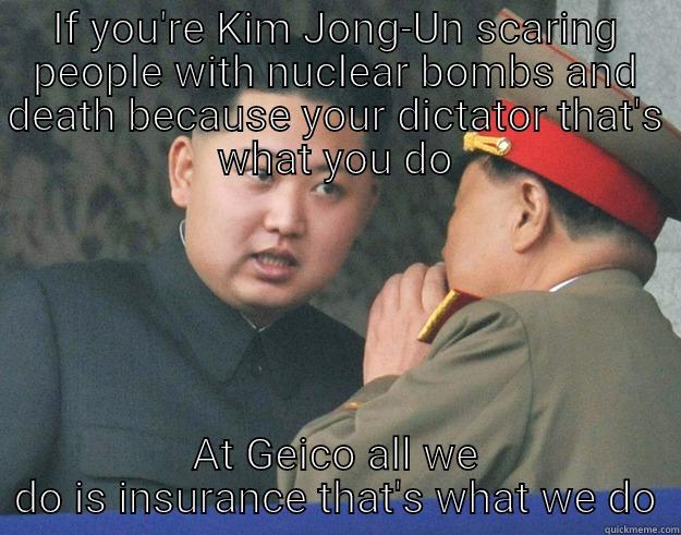 IF YOU'RE KIM JONG-UN SCARING PEOPLE WITH NUCLEAR BOMBS AND DEATH BECAUSE YOUR DICTATOR THAT'S WHAT YOU DO AT GEICO ALL WE DO IS INSURANCE THAT'S WHAT WE DO Hungry Kim Jong Un