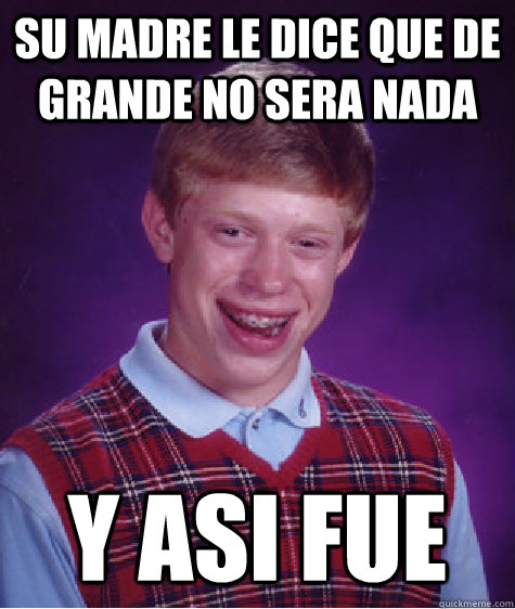 Su Madre le dice que de grande no sera nada y asi fue   Bad Luck Brian