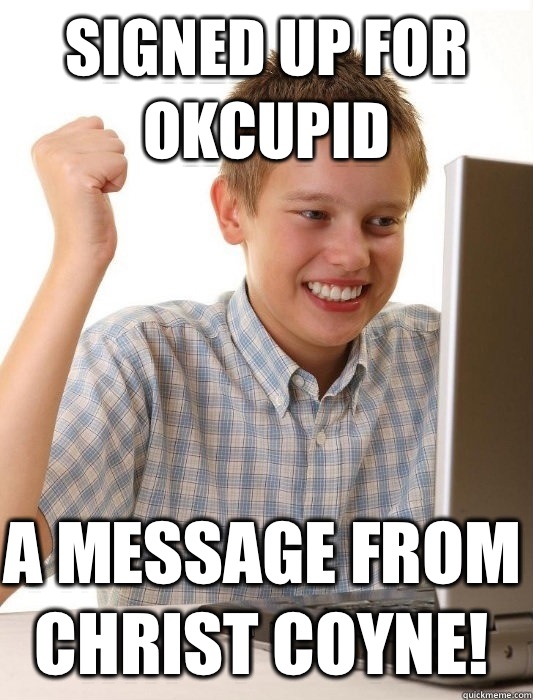 Signed up for okcupid A message from Christ coyne!  First Day on the Internet Kid