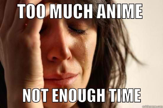      TOO MUCH ANIME               NOT ENOUGH TIME       First World Problems