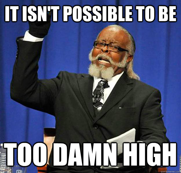 it isn't possible to be too damn high  Jimmy McMillan