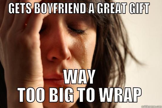 GETS BOYFRIEND A GREAT GIFT  WAY TOO BIG TO WRAP First World Problems