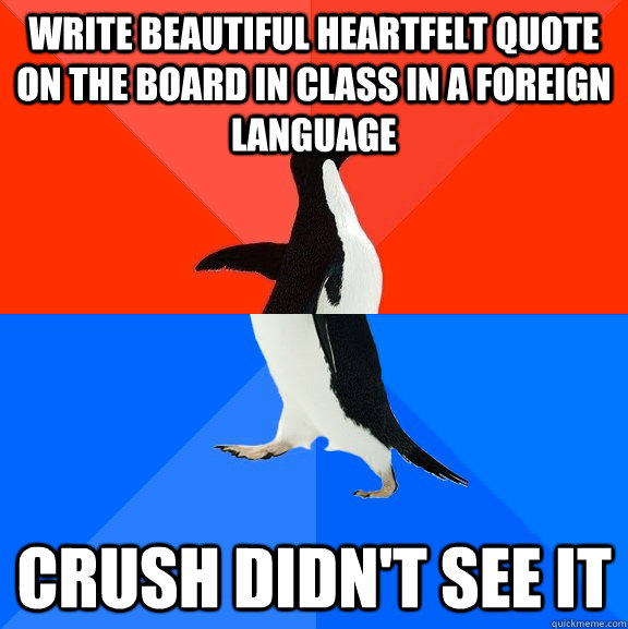 write beautiful heartfelt quote on the board in class in a foreign language crush didn't see it  Socially Awesome Awkward Penguin