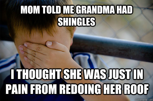 Mom told me grandma had shingles I thought she was just in pain from redoing her roof - Mom told me grandma had shingles I thought she was just in pain from redoing her roof  Confession kid