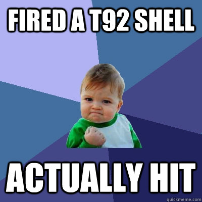 fired a t92 shell actually hit  Success Kid