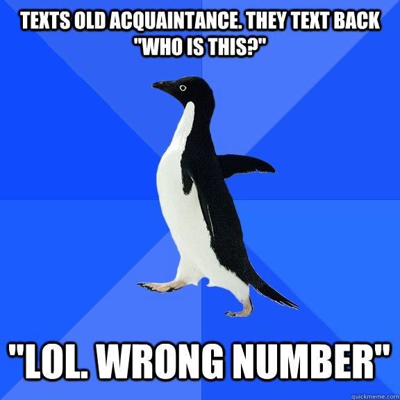 Texts old acquaintance. They text back 
