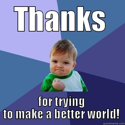 THANKS FOR TRYING TO MAKE A BETTER WORLD! Success Kid