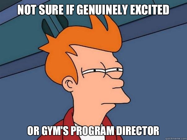 Not sure if genuinely excited Or gym's Program Director  Futurama Fry