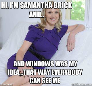 Hi, I'm Samantha Brick and..  and Windows was my idea,,,That way everybody can see me  Samantha Brick