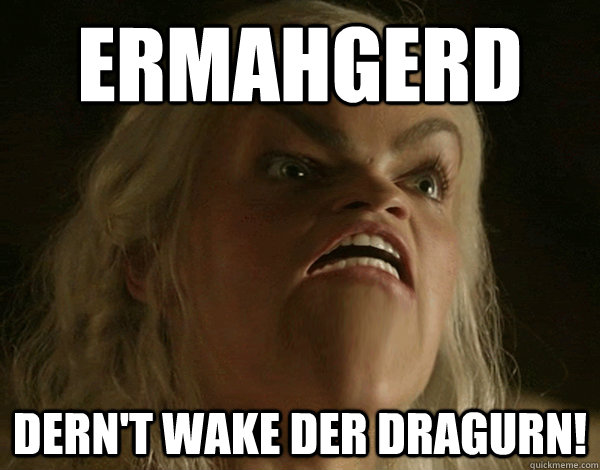 ERMAHGERD Dern't wake der dragurn!  Ermahgerd Khaleesi