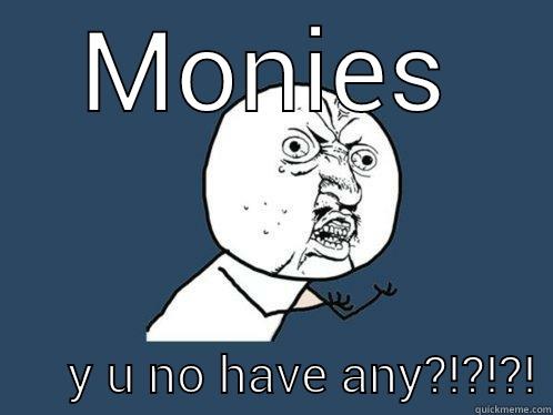 MONIES       Y U NO HAVE ANY?!?!?! Y U No