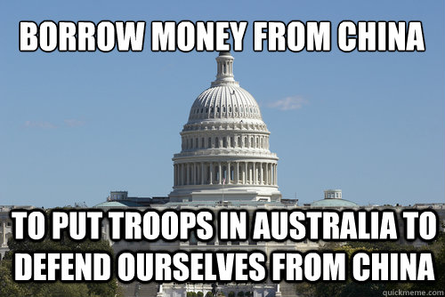 borrow money from china to put troops in Australia to defend ourselves from china   Scumbag Congress