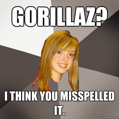 Gorillaz?
 I think you misspelled it.    Musically Oblivious 8th Grader