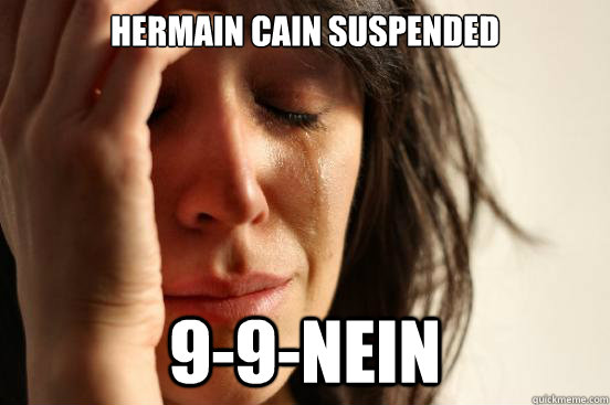 Hermain Cain Suspended 9-9-NEIN  First World Problems