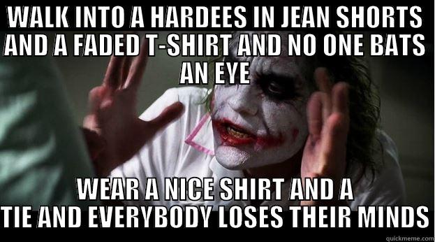 WALK INTO A HARDEES IN JEAN SHORTS AND A FADED T-SHIRT AND NO ONE BATS AN EYE WEAR A NICE SHIRT AND A TIE AND EVERYBODY LOSES THEIR MINDS Joker Mind Loss
