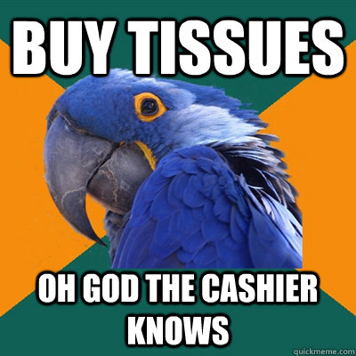 Buy tissues oh god the cashier knows  Paranoid Parrot