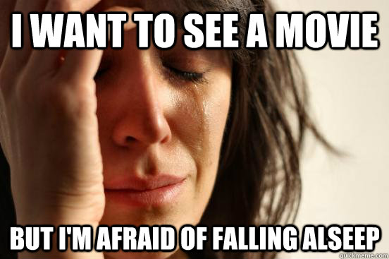 I want to see a movie But I'm afraid of falling alseep  First World Problems