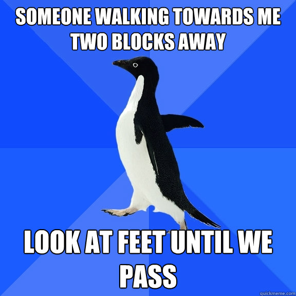 Someone walking towards me two blocks away look at feet until we pass  Socially Awkward Penguin