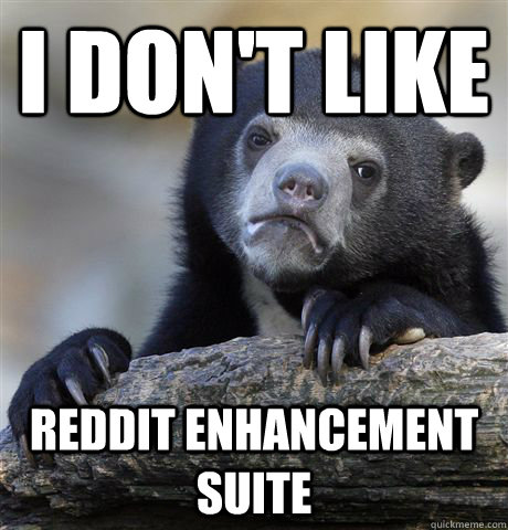 I don't like reddit enhancement suite  Confession Bear