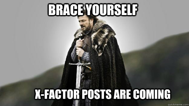 Brace yourself X-FACTOR POSTS ARE COMING  Ned stark winter is coming