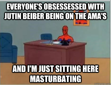 everyone's obsessessed with jutin beiber being on the ama's AND I'M JUST SITTING HERE masturbating - everyone's obsessessed with jutin beiber being on the ama's AND I'M JUST SITTING HERE masturbating  And im just sitting here