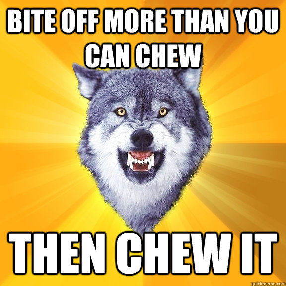 Bite off more than you can chew then chew it  Courage Wolf