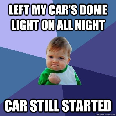 Left my car's dome light on all night car still started  Success Kid