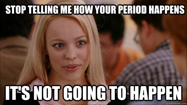 Stop telling me how your period happens It's not going to happen  Mean Girls Carleton