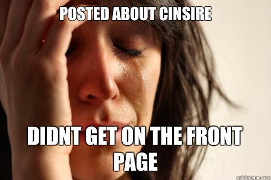 Posted about cinsire Didnt get on the front page  First World Problems