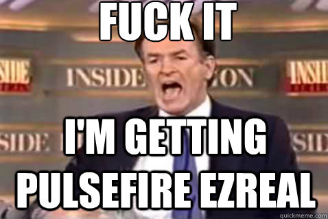 fuck it I'm getting pulsefire ezreal  Fuck It Bill OReilly