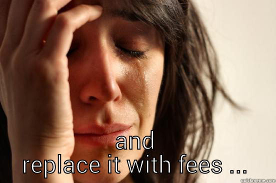  AND REPLACE IT WITH FEES ... First World Problems