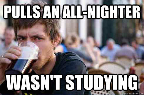 Pulls an All-Nighter wasn't studying - Pulls an All-Nighter wasn't studying  Lazy College Senior