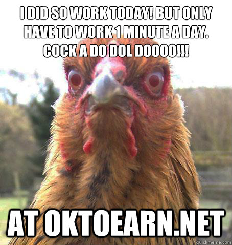 I did so work today! But only have to work 1 minute a day. cock a do dol doooo!!! at oktoearn.net  RageChicken