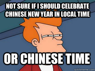 Not sure if I should celebrate Chinese new year in local time or chinese time  - Not sure if I should celebrate Chinese new year in local time or chinese time   Notsureif