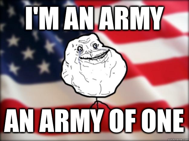 I'm an army An army of one - I'm an army An army of one  Forever Alone Independence Day