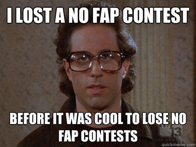 I lost a no fap contest Before it was cool to lose no fap contests  Hipster Seinfeld