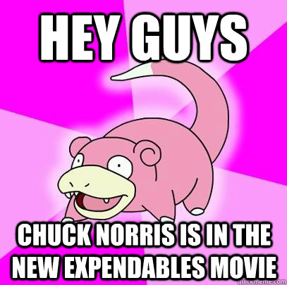 Hey guys chuck norris is in the new expendables movie  Slowpoke