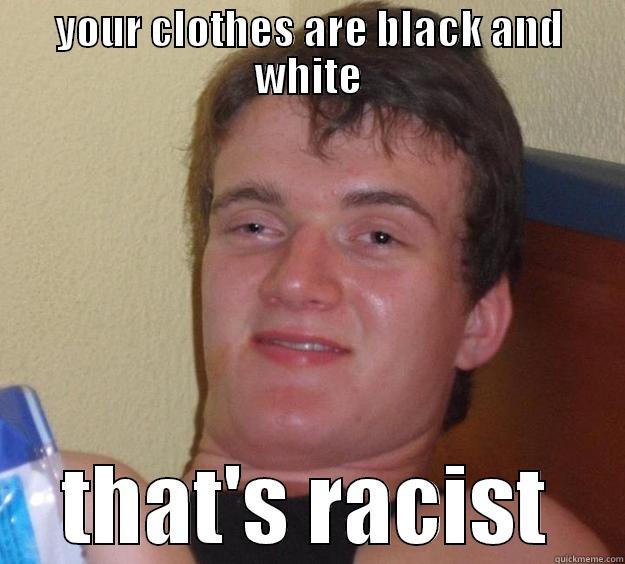 YOUR CLOTHES ARE BLACK AND WHITE THAT'S RACIST 10 Guy