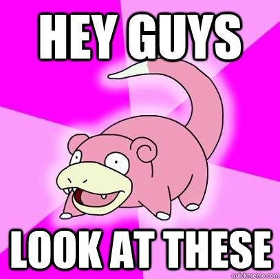 hey guys look at these  - hey guys look at these   Slowpoke