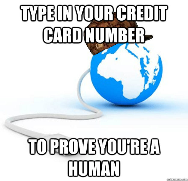 type in your credit card number to prove you're a human  Scumbag Internet
