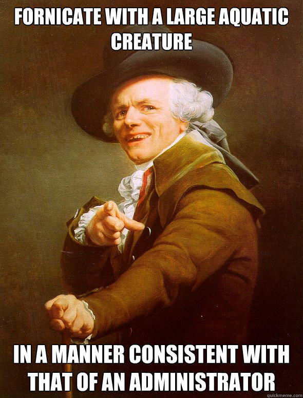 fornicate with a large aquatic creature In a manner consistent with that of an administrator - fornicate with a large aquatic creature In a manner consistent with that of an administrator  Joseph Ducreux