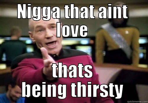 NIGGA THAT AINT LOVE THATS BEING THIRSTY Misc