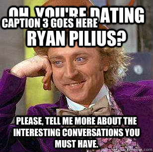 Oh, you're dating Ryan Pilius? Please, tell me more about the interesting conversations you must have. Caption 3 goes here - Oh, you're dating Ryan Pilius? Please, tell me more about the interesting conversations you must have. Caption 3 goes here  Condescending Wonka