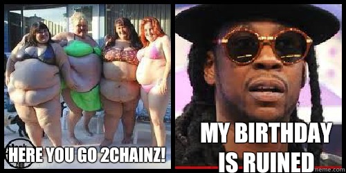 Here you go 2Chainz! My birthday is ruined  