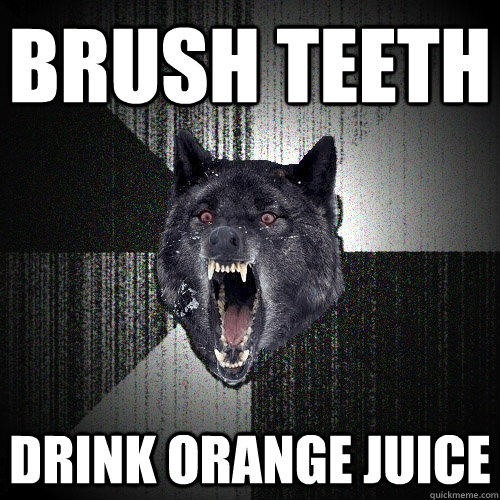 BRUSH TEETH Drink Orange Juice - BRUSH TEETH Drink Orange Juice  Insanity Wolf