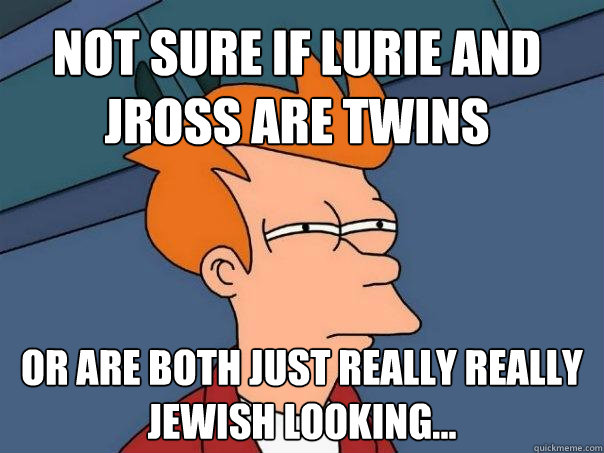 Not sure if lurie and jross are twins Or are both just really really jewish looking...  Futurama Fry