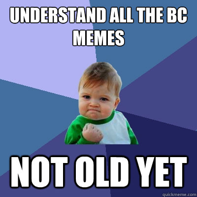 understand all the bc memes not old yet  Success Kid