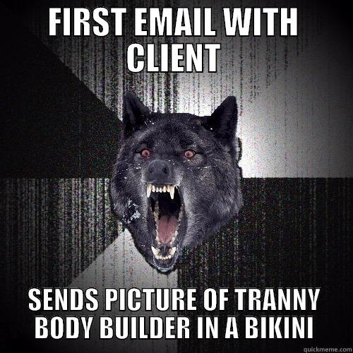 FIRST EMAIL WITH CLIENT SENDS PICTURE OF TRANNY BODY BUILDER IN A BIKINI Insanity Wolf